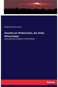 Oswald von Wolkenstein, der letzte Minnesänger: dramatisches Gedicht in fünf Akten