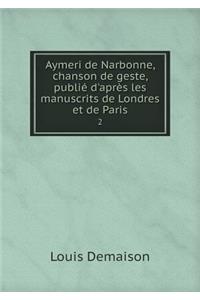 Aymeri de Narbonne, Chanson de Geste, Publié d'Après Les Manuscrits de Londres Et de Paris 2