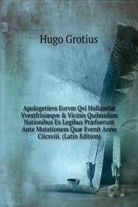Apologetievs Eorvm Qvi Hollandiae Vvestfrisiaeqve & Vicinis Quibusdam Nationibus Ex Legibus Praefuerunt Ante Mutationem Quae Evenit Anno Ciicxviii. (Latin Edition)