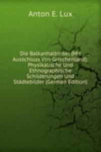 Die Balkanhalbinsel (Mit Ausschluss Von Griechenland): Physikalische Und Ethnographische Schilderungen Und Stadtebilder (German Edition)