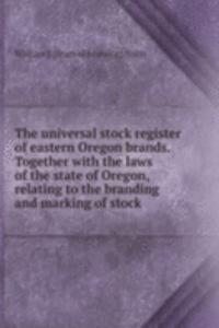 universal stock register of eastern Oregon brands. Together with the laws of the state of Oregon, relating to the branding and marking of stock