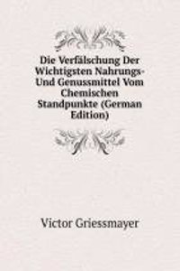 Die Verfalschung Der Wichtigsten Nahrungs- Und Genussmittel Vom Chemischen Standpunkte (German Edition)