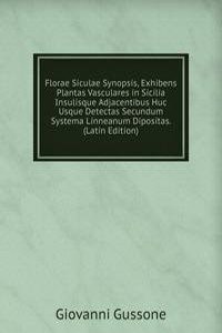 Florae Siculae Synopsis, Exhibens Plantas Vasculares in Sicilia Insulisque Adjacentibus Huc Usque Detectas Secundum Systema Linneanum Dipositas. (Latin Edition)