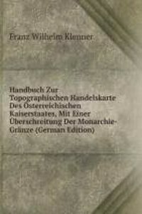 Handbuch Zur Topographischen Handelskarte Des Osterreichischen Kaiserstaates, Mit Einer Uberschreitung Der Monarchie-Granze (German Edition)