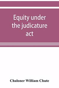 Equity under the judicature act, or the relation of equity to common law