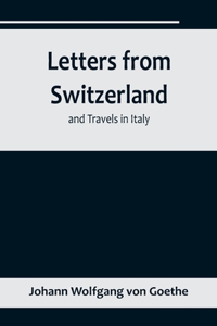 Letters from Switzerland and Travels in Italy