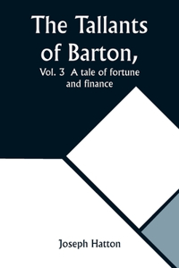 Tallants of Barton, Vol. 3 A tale of fortune and finance