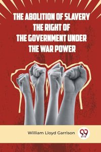 Abolition Of Slavery The Right Of The Government Under The War Power