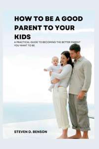 How to be a good parent to your kids