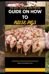 The Easy Concise and Precise Guide on How to Raise Pigs