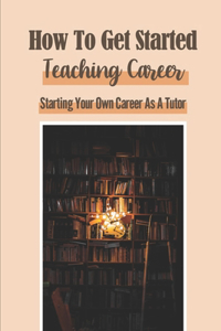 How To Get Started Teaching Career