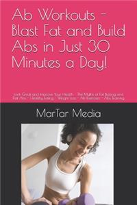 Ab Workouts - Blast Fat and Build Abs in Just 30 Minutes a Day!