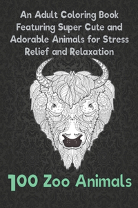 100 Zoo Animals - An Adult Coloring Book Featuring Super Cute and Adorable Animals for Stress Relief and Relaxation