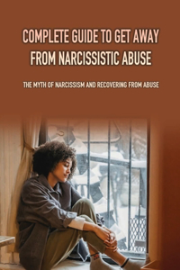 Complete Guide To Get Away From Narcissistic Abuse