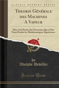 Theorie GÃ©nÃ©rale Des Machines a Vapeur: Mise a la PortÃ©e Des Personnes Qui n'Ont Point Ã?tudie Les MathÃ©matiques SupÃ©rieures (Classic Reprint)