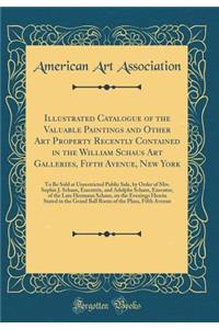 Illustrated Catalogue of the Valuable Paintings and Other Art Property Recently Contained in the William Schaus Art Galleries, Fifth Avenue, New York: To Be Sold at Unrestricted Public Sale, by Order of Mrs. Sophie J. Schaus, Executrix, and Adolphe