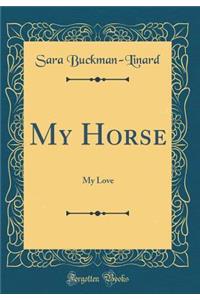 My Horse: My Love (Classic Reprint)