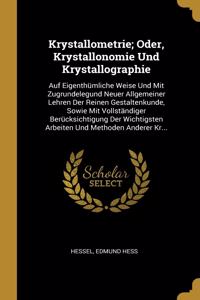 Krystallometrie; Oder, Krystallonomie Und Krystallographie: Auf Eigenthümliche Weise Und Mit Zugrundelegund Neuer Allgemeiner Lehren Der Reinen Gestaltenkunde, Sowie Mit Vollständiger Berücksichtigung Der Wic