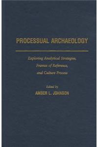 Processual Archaeology: Exploring Analytical Strategies, Frames of Reference, and Culture Process