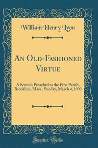 An Old-Fashioned Virtue: A Sermon Preached to the First Parish, Brookline, Mass., Sunday, March 4, 1900 (Classic Reprint)