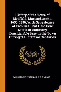 History of the Town of Medfield, Massachusetts. 1650. 1886; With Genealogies of Families That Held Real Estate or Made any Considerable Stay in the Town During the First two Centuries