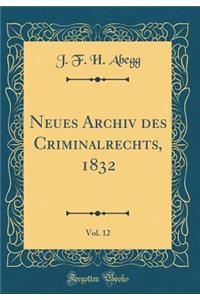 Neues Archiv Des Criminalrechts, 1832, Vol. 12 (Classic Reprint)