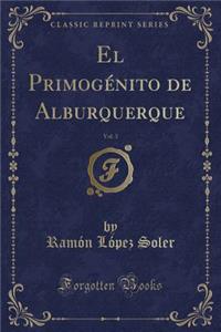 El PrimogÃ©nito de Alburquerque, Vol. 3 (Classic Reprint)