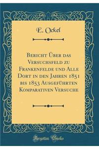 Bericht ï¿½ber Das Versuchsfeld Zu Frankenfelde Und Alle Dort in Den Jahren 1851 Bis 1853 Ausgefï¿½hrten Komparativen Versuche (Classic Reprint)