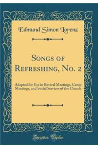 Songs of Refreshing, No. 2: Adapted for Use in Revival Meetings, Camp Meetings, and Social Services of the Church (Classic Reprint)