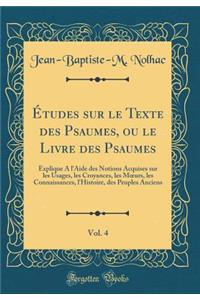 Études sur le Texte des Psaumes, ou le Livre des Psaumes, Vol. 4: Explique A l'Aide des Notions Acquises sur les Usages, les Croyances, les Murs, les Connaissances, l'Histoire, des Peuples Anciens (Classic Reprint)