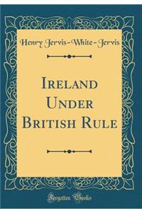 Ireland Under British Rule (Classic Reprint)