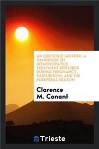 An Obstetric Mentor: A Handbook of Homoeopathic Treatment Required During Pregnancy, Parturition ...
