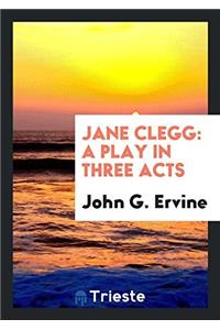 JANE CLEGG: A PLAY IN THREE ACTS