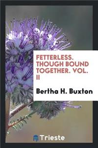 Fetterless, Though Bound Together: By B.H. Buxton ... Three Volumes.