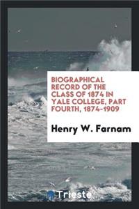 Biographical Record of the Class of 1874 in Yale College, Part Fourth, 1874-1909