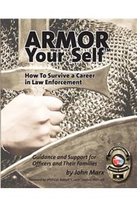 Armor Your Self: How to Survive a Career in Law Enforcement: Guidance and Support for Officers and Their Families