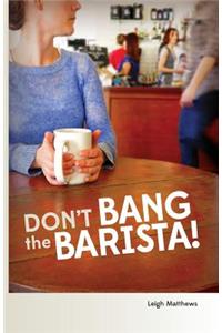 Don't Bang the Barista!