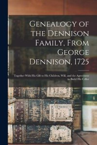 Genealogy of the Dennison Family, From George Dennison, 1725; Together With his Gift to his Children, Will, and the Agreement to Build his Cellar