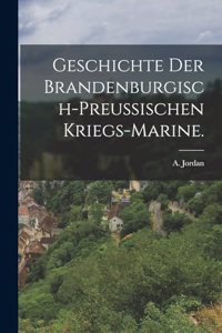 Geschichte der brandenburgisch-preussischen Kriegs-Marine.