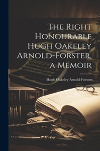 Right Honourable Hugh Oakeley Arnold-Forster, a Memoir