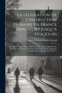 Lègislation De L'instruction Primaire En France Depuis 1789 Jusqu'à Nos Jours: Recueil Des Lois, Décrets, Ordonnances, Arrêtés, Règlements, Décisions, Avis, Projets De Lois, Suivi D'une Table Analytique Et Précédé D'une Introdu
