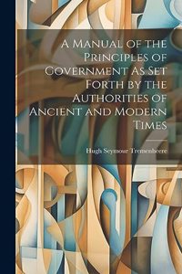 A Manual of the Principles of Government As Set Forth by the Authorities of Ancient and Modern Times