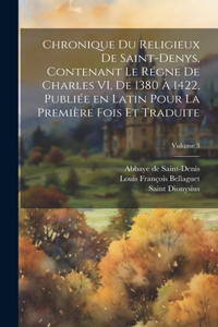 Chronique du religieux de Saint-Denys, contenant le régne de Charles VI, de 1380 à 1422, publiée en latin pour la première fois et traduite; Volume 3