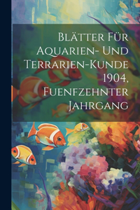 Blätter für Aquarien- und Terrarien-Kunde 1904, Fuenfzehnter Jahrgang