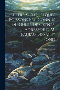Lettre sur quelques poissons peu connus du gulfe de G(c)(R)nes, adress(c)e (c) M. Faujas-de-Saint Fond