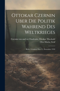 Ottokar Czernin uber die Politik wahrend des Weltkrieges