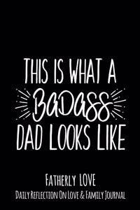 This Is What A Badass Dad Looks Like: Fatherly Love - Daily Quotes and Reflection On Love and Family Lined Journal Notebook