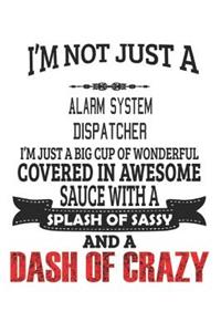 I'm Not Just A Alarm System Dispatcher I'm Just A Big Cup Of Wonderful Covered In Awesome Sauce With A Splash Of Sassy And A Dash Of Crazy