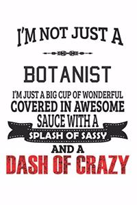 I'm Not Just A Botanist I'm Just A Big Cup Of Wonderful Covered In Awesome Sauce With A Splash Of Sassy And A Dash Of Crazy
