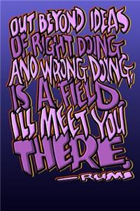 Out Beyond Ideas of Right Doing and Wrong Doing, Is a Field. I'll Meet You There